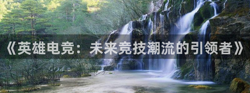 ob电竞平台：《英雄电竞：未来竞技潮流的引领者》