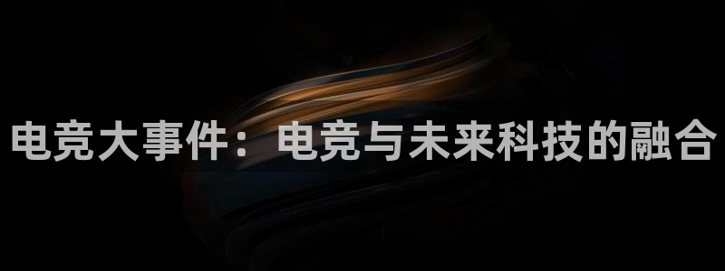 ob电竞俱乐部：电竞大事件：电竞与未来科技的融合