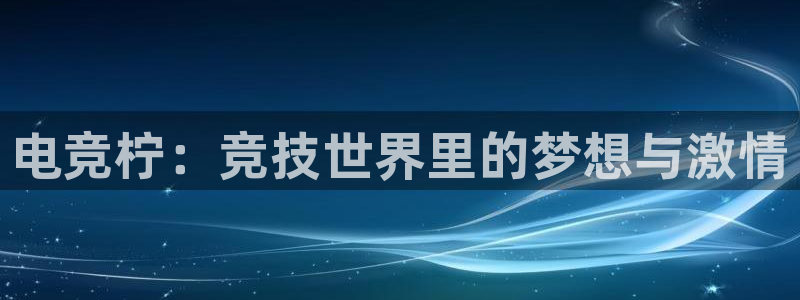 ob电竞官网：电竞柠：竞技世界里的梦想与激情