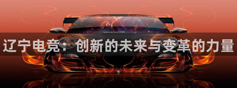 ob电竞平台：辽宁电竞：创新的未来与变革的力量