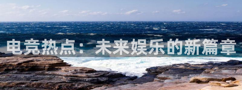 ob电竞平台：电竞热点：未来娱乐的新篇章